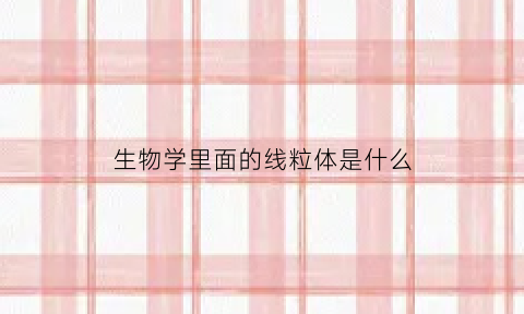 生物学里面的线粒体是什么(医学生物学线粒体)