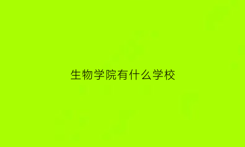 生物学院有什么学校(生物学院有什么学校好)