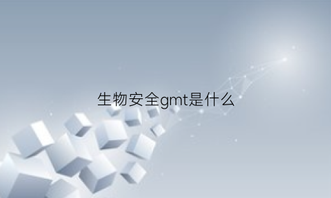 生物安全gmt是什么