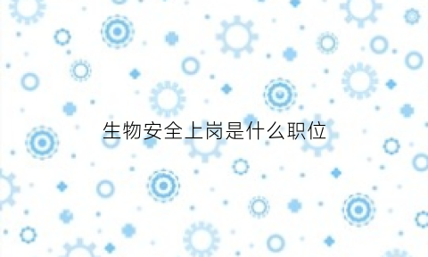 生物安全上岗是什么职位(生物安全上岗证难考吗)
