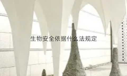 生物安全依据什么法规定(生物安全法相关规定)