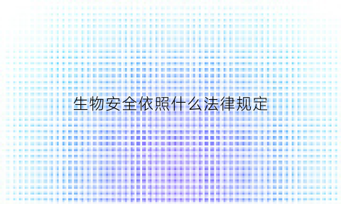 生物安全依照什么法律规定(生物安全法相关规定)