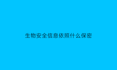 生物安全信息依照什么保密(生物安全信息依照什么法)