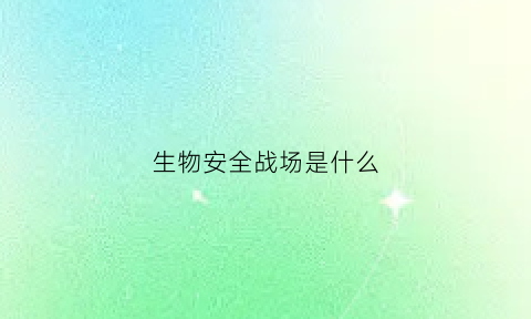 生物安全战场是什么(生物安全指)