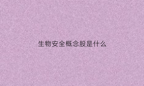 生物安全概念股是什么(生物安全概念股是什么板块)