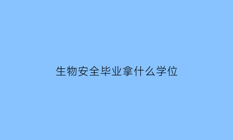 生物安全毕业拿什么学位(生物安全毕业拿什么学位证书)
