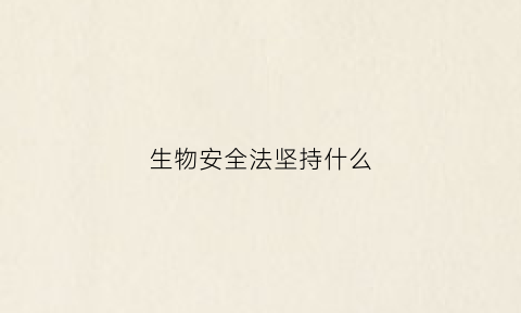 生物安全法坚持什么(生物安全法坚持什么原则)