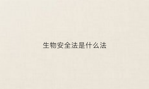 生物安全法是什么法(生物安全法是什么法律)