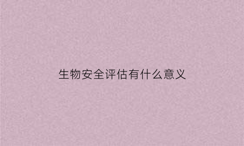 生物安全评估有什么意义