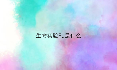 生物实验Fu是什么(生物实验术语)