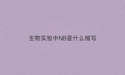 生物实验中NB是什么缩写(生物实验中nb是什么缩写的)