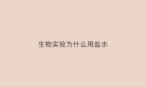 生物实验为什么用盐水(做实验为什么用生理盐水)