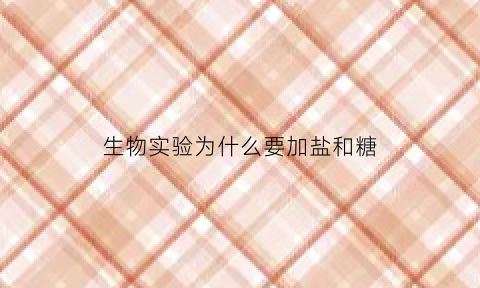 生物实验为什么要加盐和糖(生物实验为什么要滴碘液)