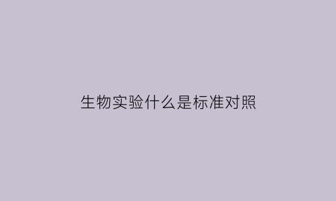 生物实验什么是标准对照(生物实验什么是标准对照法)