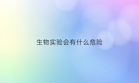 生物实验会有什么危险