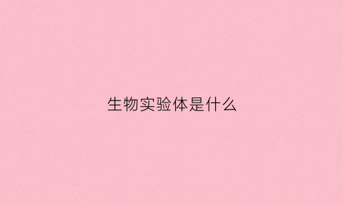 生物实验体是什么(生物实验体验)