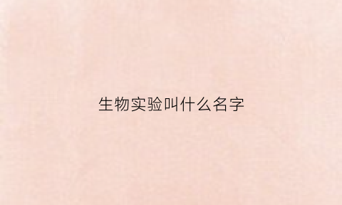 生物实验叫什么名字(生物实验有哪几种)