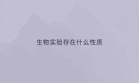 生物实验存在什么性质(生物实验存在什么性质的问题)