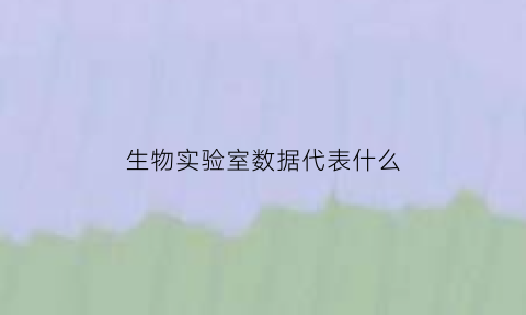 生物实验室数据代表什么(生物实验室功能介绍)