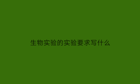 生物实验的实验要求写什么(生物实验必须遵循的两个原则)