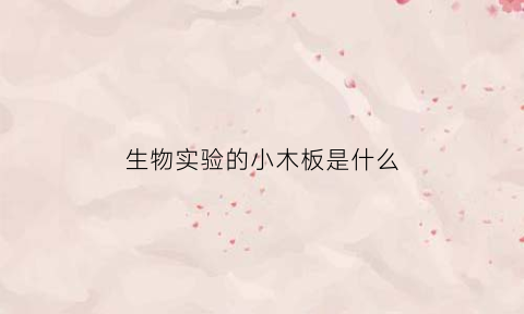 生物实验的小木板是什么(生物实验的小木板是什么材料)