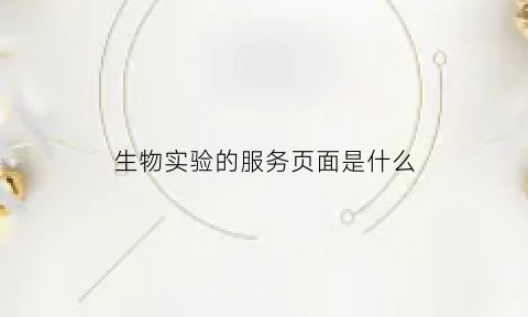 生物实验的服务页面是什么(生物实验机构)