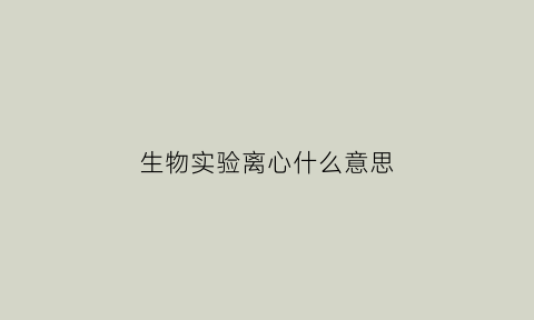 生物实验离心什么意思(生物离心原理)