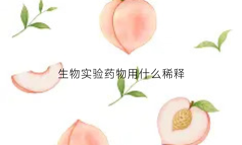 生物实验药物用什么稀释(生物实验药物用什么稀释剂)