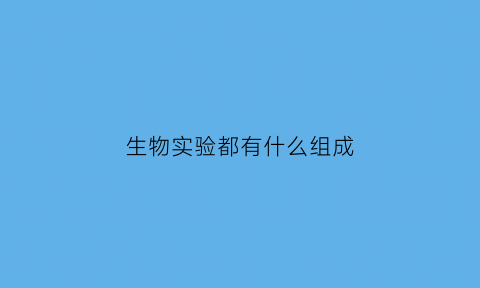 生物实验都有什么组成