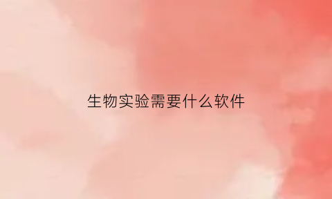 生物实验需要什么软件(生物实验室常用软件)