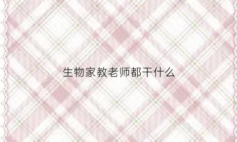生物家教老师都干什么(高中生物家教试讲视频)