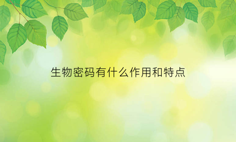 生物密码有什么作用和特点(生物密码用于保护)