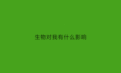 生物对我有什么影响(生物对生物的影响举例)
