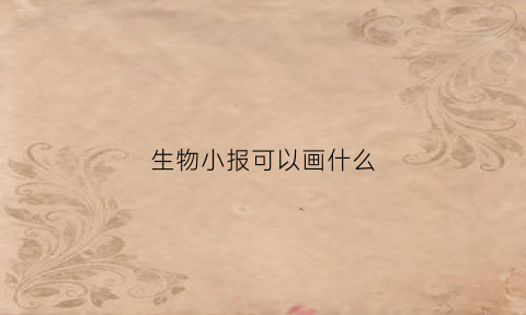 生物小报可以画什么(生物小报画什么边框最好看)