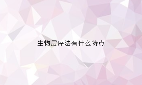 生物层序法有什么特点(生物层级概念图)