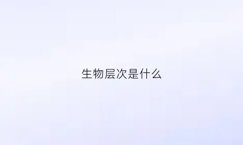 生物层次是什么(生物层次结构图)