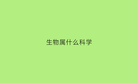 生物属什么科学(生物属于什么学科门类)