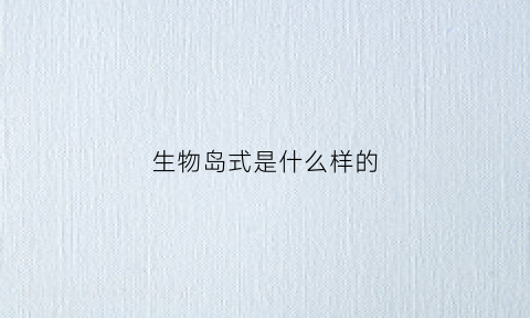 生物岛式是什么样的(生物岛岛主)