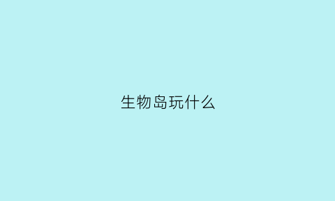 生物岛玩什么(生物岛攻略)