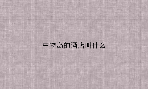 生物岛的酒店叫什么(生物岛六星级酒店)