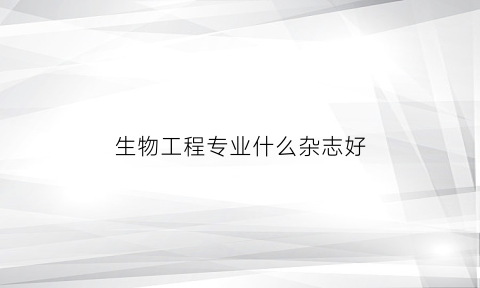 生物工程专业什么杂志好(生物工程学的书)