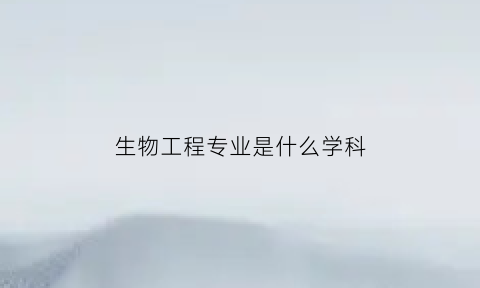 生物工程专业是什么学科(生物工程专业是什么学科类别)