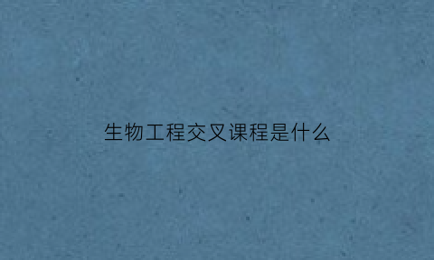 生物工程交叉课程是什么(生物交叉学科学术论坛)