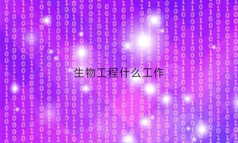 生物工程什么工作(生物工程从事什么工作)