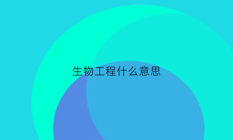 生物工程什么意思(生物工程是干嘛)