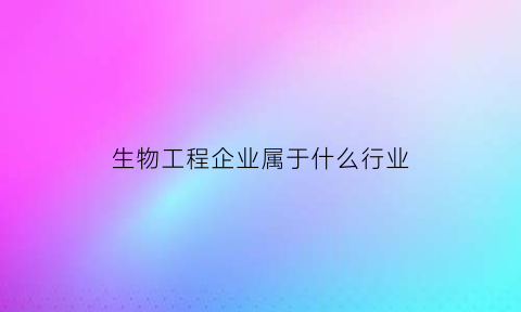 生物工程企业属于什么行业