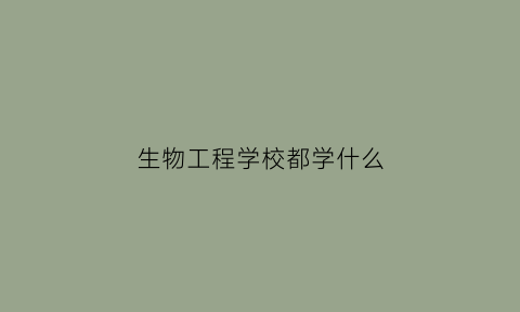 生物工程学校都学什么