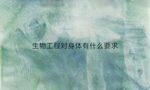 生物工程对身体有什么要求