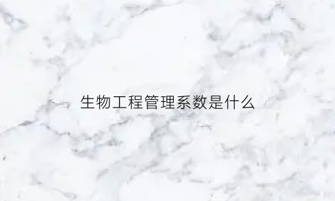 生物工程管理系数是什么(生物工程定义)