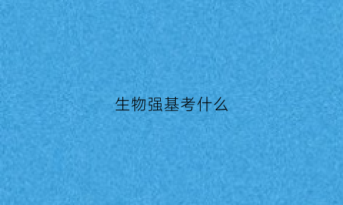 生物强基考什么(生物竞赛强基计划能其他专业)